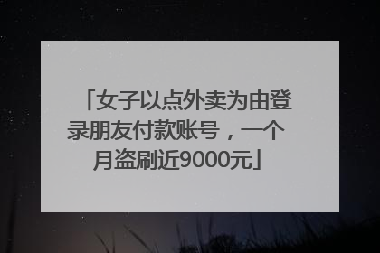 女子以点外卖为由登录朋友付款账号，一个月盗刷近9000元