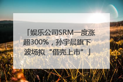 娱乐公司SRM一度涨超300%,孙宇晨旗下波场拟“借壳上市”