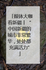 媒体大咖看新疆丨“中国新疆的城市非常繁华,处处都充满活力”
