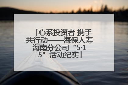 心系投资者 携手共行动——海保人寿海南分公司“5·15”活动纪实