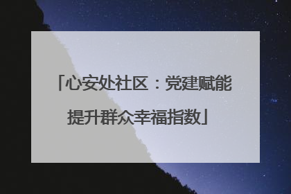 心安处社区：党建赋能 提升群众幸福指数
