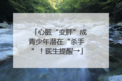 心脏“变胖”成青少年潜在“杀手”！医生提醒→