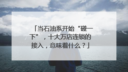 当石油系开始“碰一下”，十大万店连锁的接入，意味着什么？