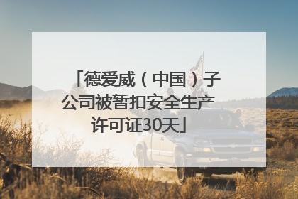 德爱威（中国）子公司被暂扣安全生产许可证30天