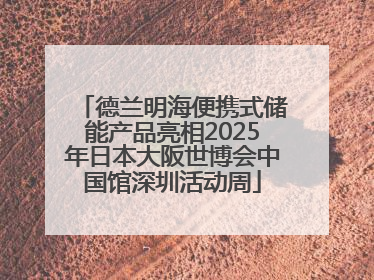 德兰明海便携式储能产品亮相2025年日本大阪世博会中国馆深圳活动周