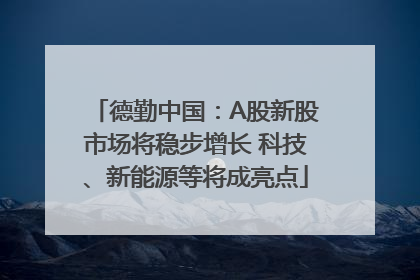 德勤中国：A股新股市场将稳步增长 科技、新能源等将成亮点