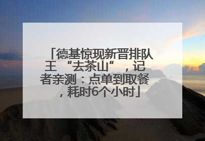 德基惊现新晋排队王 “去茶山”，记者亲测：点单到取餐，耗时6个小时
