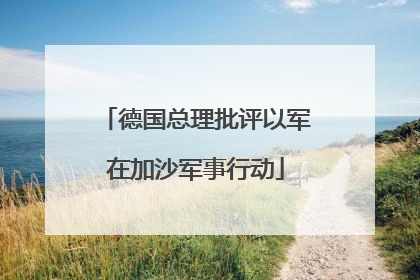德国总理批评以军在加沙军事行动