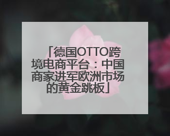 德国OTTO跨境电商平台：中国商家进军欧洲市场的黄金跳板