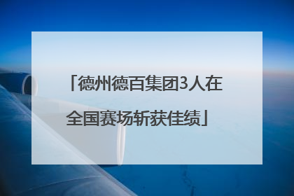 德州德百集团3人在全国赛场斩获佳绩