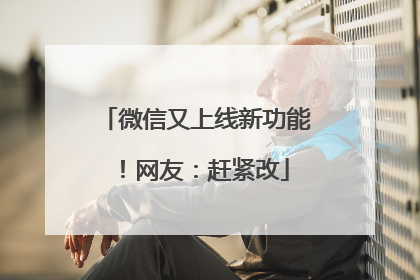 微信又上线新功能！网友：赶紧改