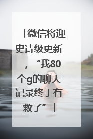 微信将迎史诗级更新，“我80个g的聊天记录终于有救了”