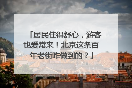 居民住得舒心，游客也爱常来！北京这条百年老街咋做到的？