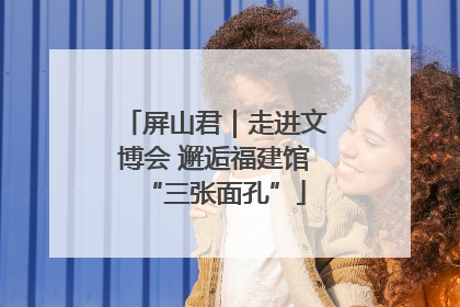 屏山君｜走进文博会 邂逅福建馆“三张面孔”