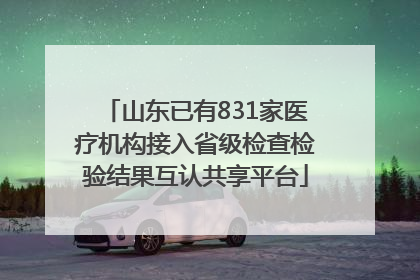 山东已有831家医疗机构接入省级检查检验结果互认共享平台