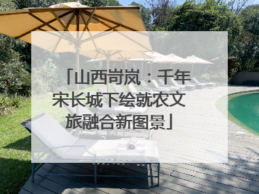 山西岢岚：千年宋长城下绘就农文旅融合新图景