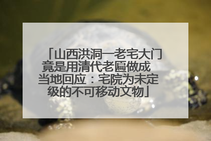 山西洪洞一老宅大门竟是用清代老匾做成 当地回应：宅院为未定级的不可移动文物
