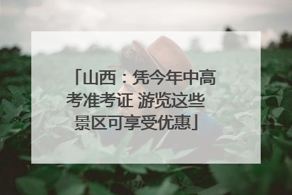 山西：凭今年中高考准考证 游览这些景区可享受优惠