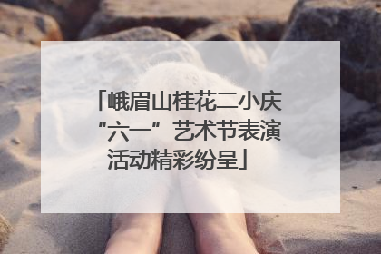 峨眉山桂花二小庆“六一”艺术节表演活动精彩纷呈