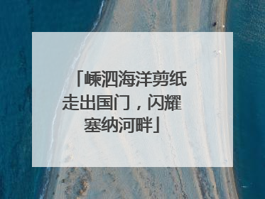 嵊泗海洋剪纸走出国门，闪耀塞纳河畔