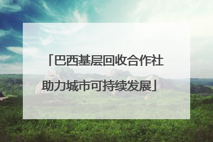 巴西基层回收合作社助力城市可持续发展