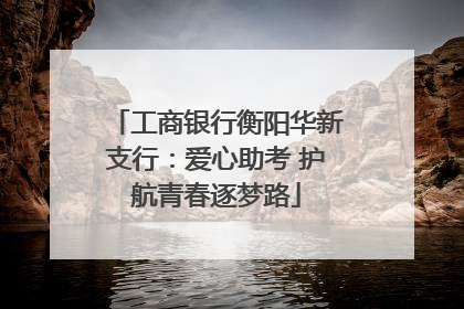 工商银行衡阳华新支行：爱心助考 护航青春逐梦路