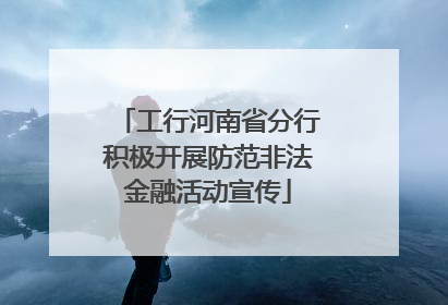 工行河南省分行积极开展防范非法金融活动宣传