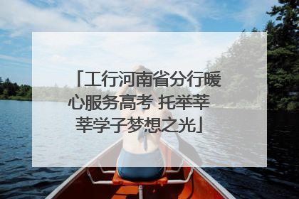 工行河南省分行暖心服务高考 托举莘莘学子梦想之光