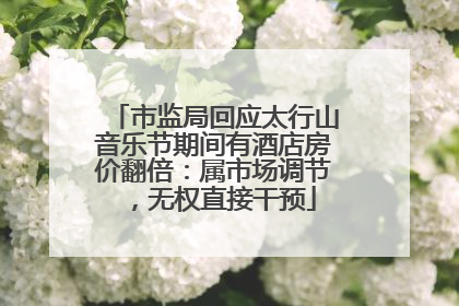 市监局回应太行山音乐节期间有酒店房价翻倍：属市场调节，无权直接干预