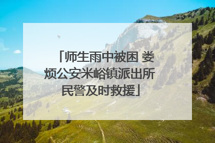 师生雨中被困 娄烦公安米峪镇派出所民警及时救援