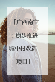 广西南宁：稳步推进城中村改造项目