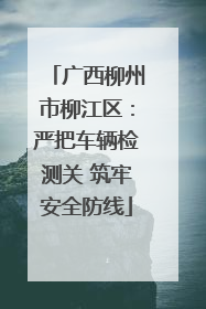 广西柳州市柳江区：严把车辆检测关 筑牢安全防线