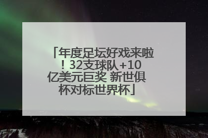 年度足坛好戏来啦！32支球队+10亿美元巨奖 新世俱杯对标世界杯