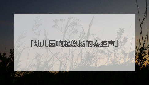 幼儿园响起悠扬的秦腔声
