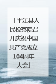 平江县人民检察院召开庆祝中国共产党成立104周年大会