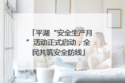 平湖“安全生产月”活动正式启动，全民共筑安全防线