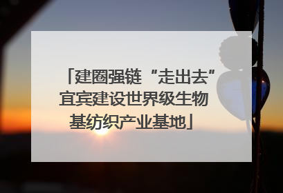 建圈强链“走出去” 宜宾建设世界级生物基纺织产业基地
