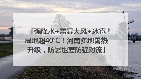 强降水+雷暴大风+冰雹！局地超40℃！河南多地暑热升级，防暑也要防强对流