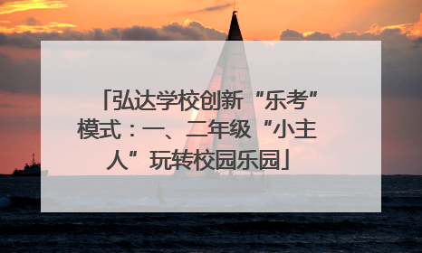 弘达学校创新“乐考”模式：一、二年级“小主人”玩转校园乐园