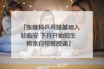 张继科乒乓球基地入驻临安 下月开始招生将亲自带班授课