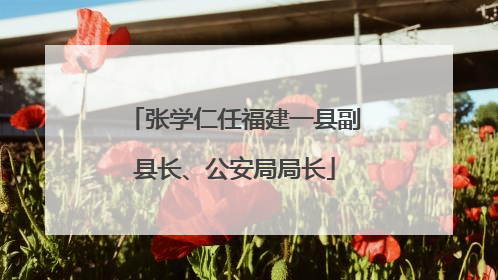 张学仁任福建一县副县长、公安局局长