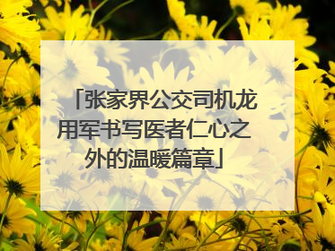张家界公交司机龙用军书写医者仁心之外的温暖篇章