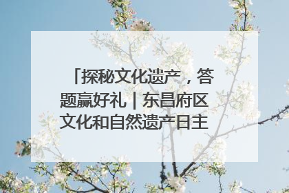 探秘文化遗产，答题赢好礼｜东昌府区文化和自然遗产日主题活动来袭！