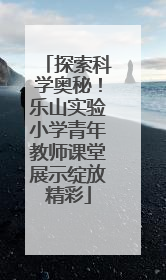 探索科学奥秘！乐山实验小学青年教师课堂展示绽放精彩