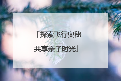 探索飞行奥秘 共享亲子时光
