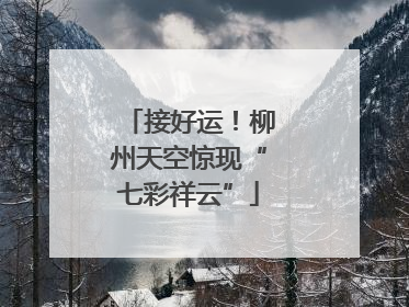 接好运！柳州天空惊现“七彩祥云”