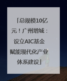 总规模10亿元！广州增城：设立AIC基金赋能现代化产业体系建设