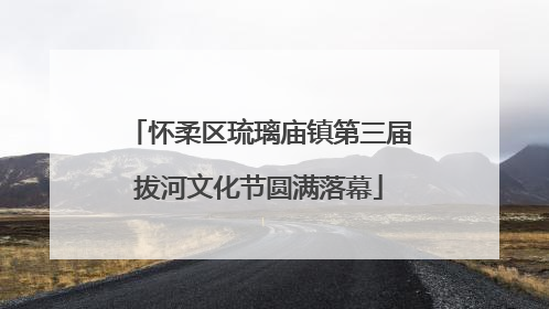 怀柔区琉璃庙镇第三届拔河文化节圆满落幕