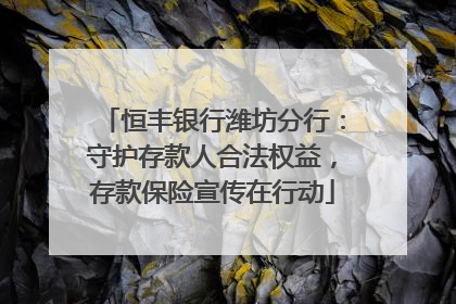 恒丰银行潍坊分行：守护存款人合法权益，存款保险宣传在行动