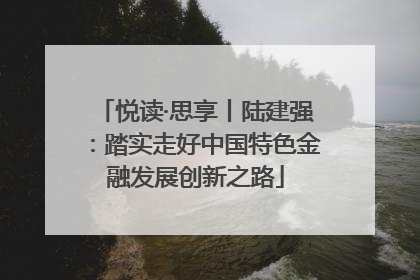 悦读·思享丨陆建强：踏实走好中国特色金融发展创新之路